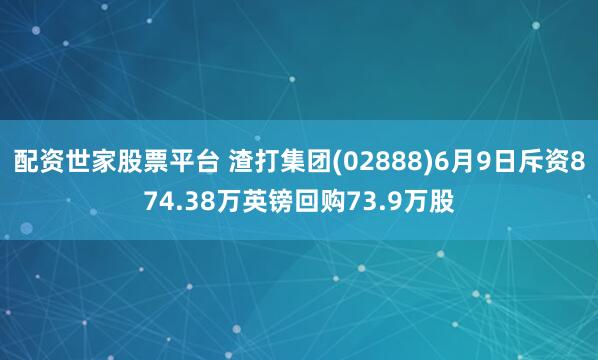 配资世家股票平台 渣打集团(02888)6月9日斥资874.38万英镑回购73.9万股