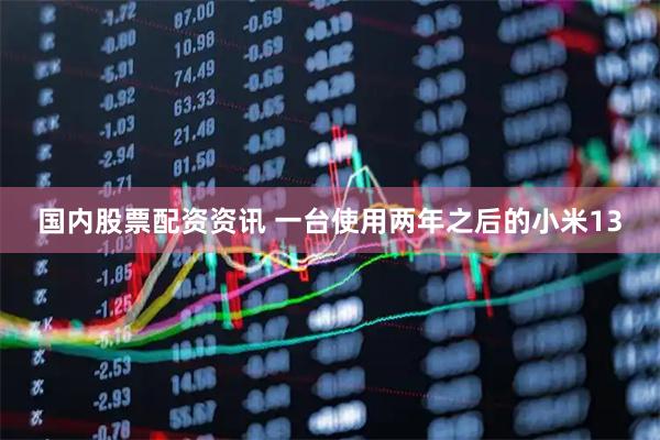 国内股票配资资讯 一台使用两年之后的小米13