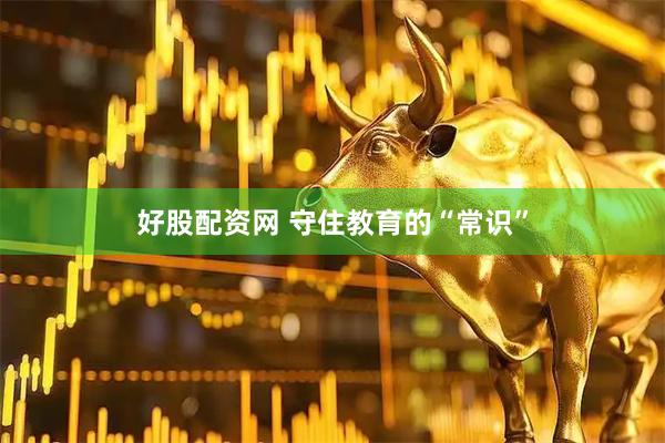 好股配资网 守住教育的“常识”