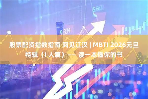 股票配资指数指南 阅见江汉 | MBTI 2026元旦特辑（I 人篇）—— 读一本懂你的书