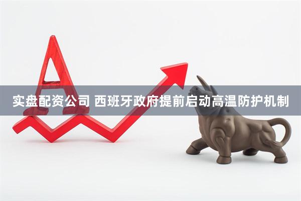 实盘配资公司 西班牙政府提前启动高温防护机制