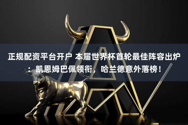 正规配资平台开户 本届世界杯首轮最佳阵容出炉：凯恩姆巴佩领衔，哈兰德意外落榜！