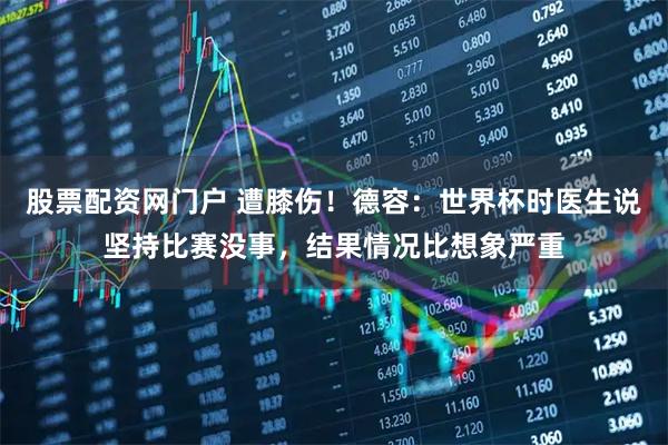 股票配资网门户 遭膝伤！德容：世界杯时医生说坚持比赛没事，结果情况比想象严重