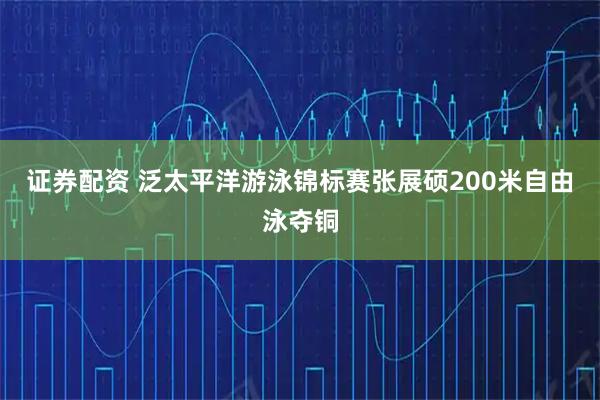 证券配资 泛太平洋游泳锦标赛张展硕200米自由泳夺铜